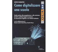 Come digitalizzare una scuola. Guida pratica alla progettazione e alla soluzione di tutti i problemi legati al processo di innovazione digitale...