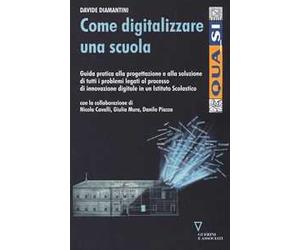 Come digitalizzare una scuola. Guida pratica alla progettazione e alla soluzione di tutti i problemi legati al processo di innovazione digitale...
