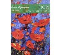 Come dipingere fiori con gli acrilici. Ediz. illustrata