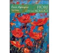 Come dipingere fiori con gli acrilici. Ediz. illustrata