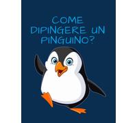 Come dipingere un pinguino?: Con l'aiuto di 30 modelli puoi facilmente imparare a disegnare i pinguini