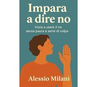Come dire no: Come imparare a dire no con coraggio e senza sensi di colpa