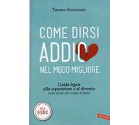 Come dirsi addio nel modo migliore. Guida legale alla separazione e al divorzio (utile anche alle coppie di fatto)