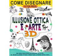 Come disegnare 3D Arte e Illusione ottica: Crea la tua arte con la guida passo passo per imparare tutto in 3D, crea illusioni ottiche