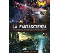 Come disegnare e dipingere la fantascienza. Ediz. illustrata