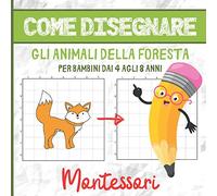 COME DISEGNARE GLI ANIMALI DELLA FORESTA PER BAMBINI DAI 4 AGLI 8 ANNI: Libro di Attività Montessori - 4-8 anni - Imparare a Disegnare - Più di 30 ... Concentrazione e l’Osservazione dei Bambini