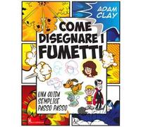 Come disegnare i fumetti. Una guida semplice passo passo. Ediz. illustrata