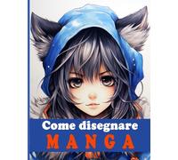 Come Disegnare Manga: Impara a disegnare fantastici personaggi di Anime e Manga - Una guida dettagliata per bambini, ragazzi e adulti