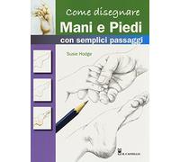 Come disegnare mani e piedi con semplici passaggi. Ediz. a colori