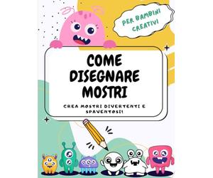 Come disegnare Mostri: Crea mostri divertenti e spaventosi!
