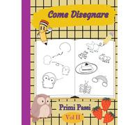 Come Disegnare, Primi Passi: Un Libro per Bambini che Insegna a Disegnare Passo Dopo Passo in Modo Semplice ed Efficace.