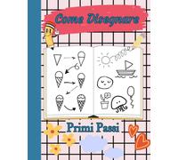 Come Disegnare, Primi Passi: Un Libro per Bambini che Insegna a Disegnare Passo Dopo Passo in Modo Semplice ed Efficace.