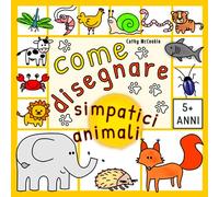Come Disegnare Simpatici Animali | 5+ Anni: Impara a Disegnare | Libro per Bambini | Disegno Passo Dopo Passo per Principianti