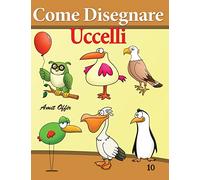 Come Disegnare - Uccelli: Disegno per Bambini: Imparare a Disegnare: Volume 10