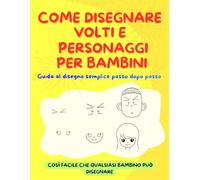 COME DISEGNARE VOLTI E PERSONAGGI PER BAMBINI: Guida al disegno semplice passo dopo passo