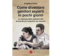 Come diventare genitori esperti in pochi giorni. Le risposte della pediatra alle domande più frequenti sul neonato