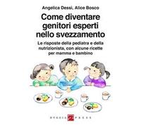 Come diventare genitori esperti nello svezzamento. Le risposte della pediatra e della nutrizionista, con alcune ricette per mamma e bambino