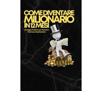 Come Diventare Milionario In 12 Mesi: "Diventare Milionario in 12 Mesi: Strategie Pratiche per Costruire Ricchezza Rapidamente"