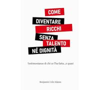 COME DIVENTARE RICCHI SENZA TALENTO NÉ DIGNITÀ: Testimonianze di chi ce l’ha fatta…o quasi