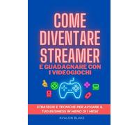 Come diventare streamer e guadagnare con i videogiochi: Strategie e tecniche per avviare il tuo business in meno di un mese