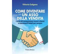 Come diventare un asso della vendita. L'arte di conquistare nuovi clienti e mantenerli fedeli per sempre
