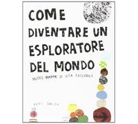 Come diventare un esploratore del mondo. Ediz. illustrata