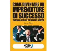 Come diventare un imprenditore di successo. Trasforma in soldi il tuo sogno nel cassetto