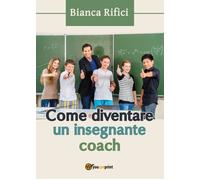 Come diventare un insegnante coach - Bianca Rifici, 2017, Youcanprint - P