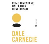 Come diventare un leader di successo - Carnegie Dale