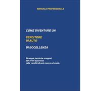 Come Diventare un Venditore di Auto di Eccellenza: Strategie, Tecniche e Segreti per Avere Successo nella Vendita Automotive