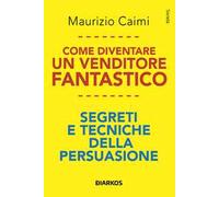 Come diventare un venditore fantastico. Segreti e tecniche della persuasione
