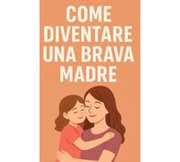 Come diventare una brava madre: Dall’infanzia all’adolescenza