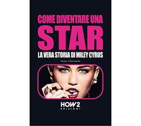 Come diventare una star. Storia di Miley Cyrus, Sonia Fascendini, 2016, How2