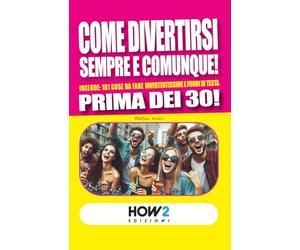 COME DIVERTIRSI SEMPRE E COMUNQUE!: Include: 101 cose da fare divertentissime e fuori di testa, prima dei 30!