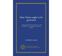 Come dovrebbe essere governata la Cina: scritta prima della guerra russo-giapponese e modificata per adattarsi all'attuale regime repubblicano: Facsimile Vol