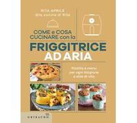Come e cosa cucinare con la friggitrice ad aria. Ricette e menu per ogni stagione e stile di vita