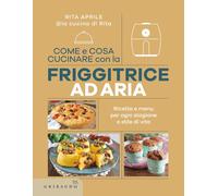 Come e cosa cucinare con la friggitrice ad aria. Ricette e menu per ogni stagione e stile di vita