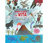 Come è nata la vita. Il mio primo libro sull'evoluzione. Ediz. a colori