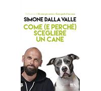 Come (e perché) scegliere un cane. Tutto quello che occorre sapere per fare la scelta giusta
