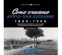 Come eravamo. Appio-San Giovanni 1860-1960. Ediz. illustrata