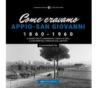 Come eravamo. Appio-San Giovanni 1860-1960. Ediz. illustrata - Tiso A. (cur.)