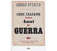 Come eravamo negli anni di guerra. La vita quotidiana degli italiani tra i...