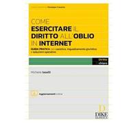Come esercitare il diritto all'oblio in internet. Guida pratica con casistica, inquadramento giuridico e soluzioni operative. Con aggiornamento online