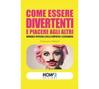 COME ESSERE DIVERTENTI E PIACERE AGLI ALTRI: Manuale ufficiale della simpatia e leggiadria: 6