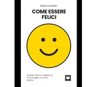COME ESSERE FELICI: Siate Positivi e amate la vostra Vita