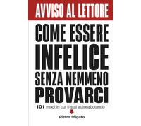 Come essere infelice senza nemmeno provarci: 101 modi in cui ti stai autosabotando