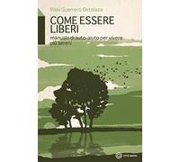 Come essere liberi. Manuale di auto-aiuto per vivere più sereni