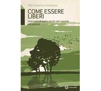 Come essere liberi. Manuale di auto-aiuto per vivere più sereni