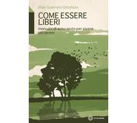 Come Essere Liberi. Manuale Di Auto-Aiuto Per Vivere Più Sereni - 2023