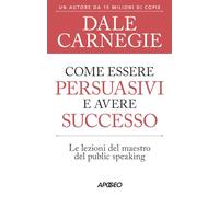 Libri Dale Carnegie - Come Essere Persuasivi E Avere Successo. Le Lezioni Del Ma
